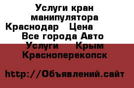 Услуги кран манипулятора Краснодар › Цена ­ 1 000 - Все города Авто » Услуги   . Крым,Красноперекопск